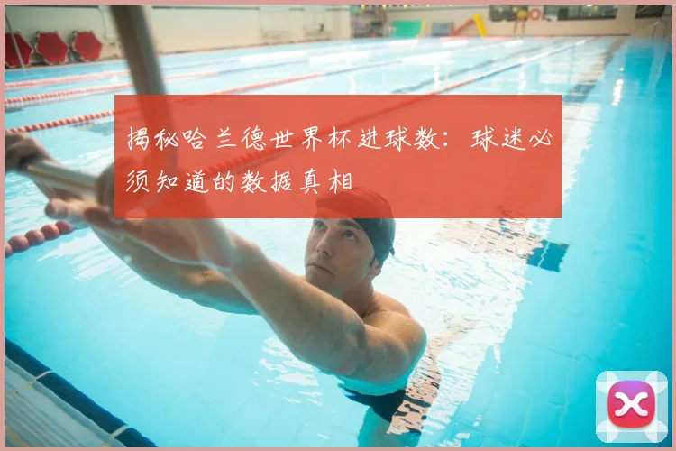 揭秘哈兰德世界杯进球数：球迷必须知道的数据真相