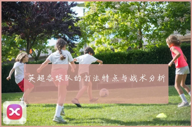 英超各球队的打法特点与战术分析