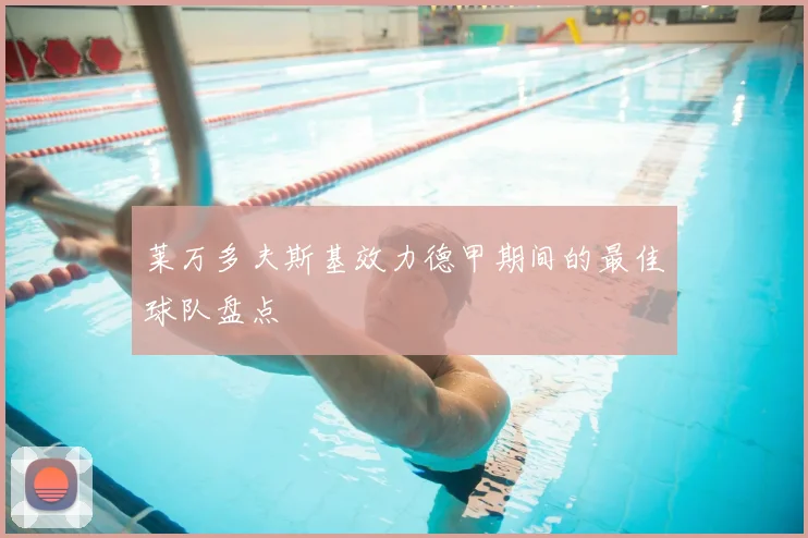 莱万多夫斯基效力德甲期间的最佳球队盘点