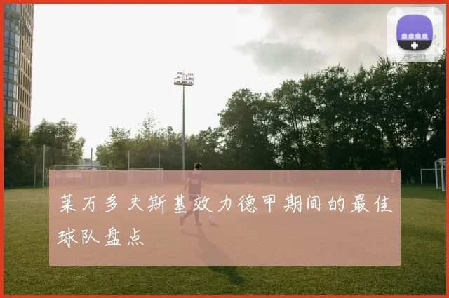 莱万多夫斯基效力德甲期间的最佳球队盘点