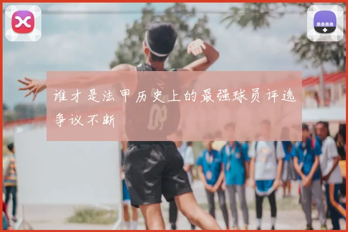 谁才是法甲历史上的最强球员评选争议不断